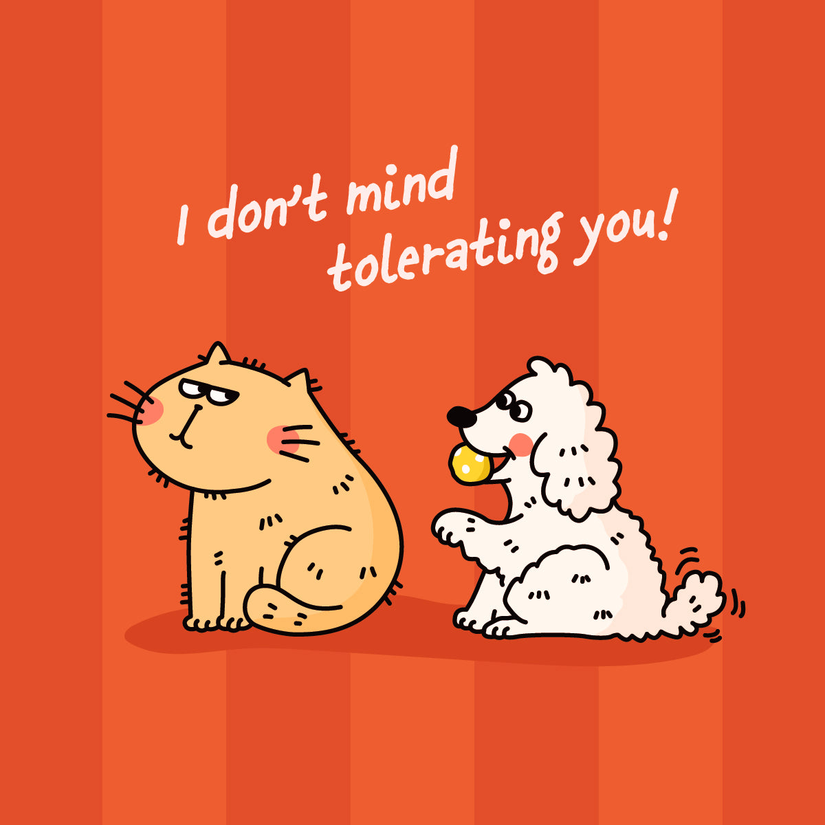 Cartoon cat and dog on an orange striped background with text 'I don't mind tolerating you!'.